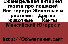 Еженедельная интернет - газета про лошадей - Все города Животные и растения » Другие животные   . Ханты-Мансийский,Югорск г.